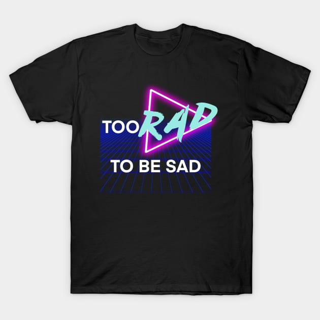 Too Rad To Be Sad T-Shirt by Avianblu